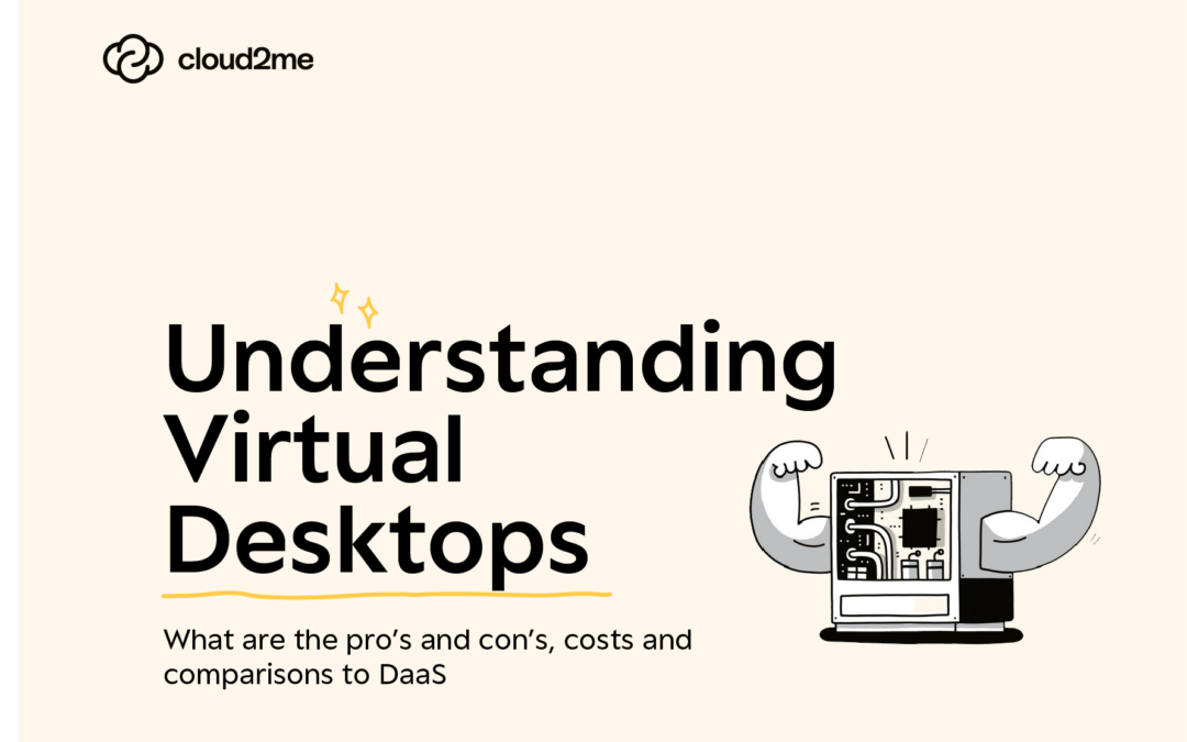 Understanding Virtual Desktops: Pro’s and Con’s, Costs and Comparisons to DaaS